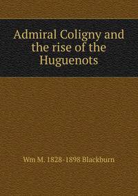 Admiral Coligny and the rise of the Huguenots