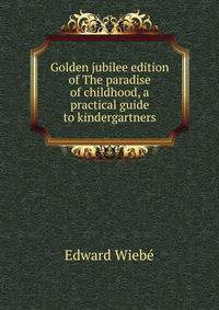 Golden jubilee edition of The paradise of childhood, a practical guide to kindergartners