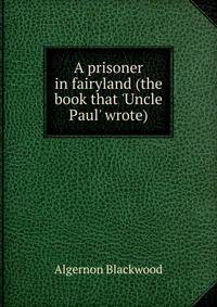 A prisoner in fairyland (the book that 'Uncle Paul' wrote)