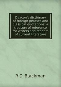 Deacon's dictionary of foreign phrases and classical quotations: a treasury of reference for writers and readers of current literature