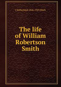 The life of William Robertson Smith