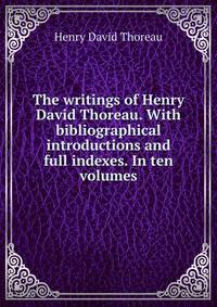 The writings of Henry David Thoreau. With bibliographical introductions and full indexes. In ten volumes