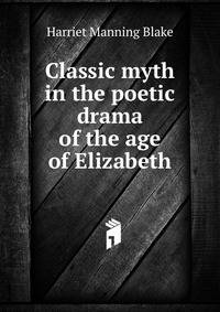 Classic myth in the poetic drama of the age of Elizabeth