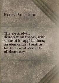 The electrolytic dissociation theory, with some of its applications; an elementary treatise for the use of students of chemistry