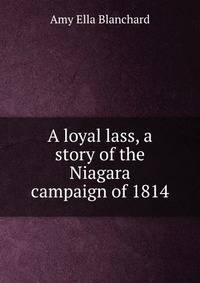 A loyal lass, a story of the Niagara campaign of 1814