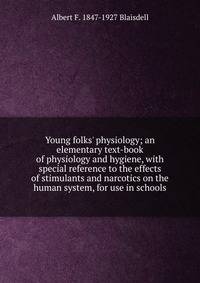Young folks' physiology; an elementary text-book of physiology and hygiene, with special reference to the effects of stimulants and narcotics on the human system, for use in schools
