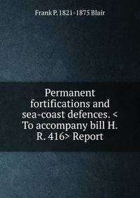 Permanent fortifications and sea-coast defences. <To accompany bill H.R. 416> Report