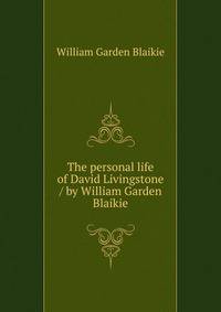 The personal life of David Livingstone / by William Garden Blaikie