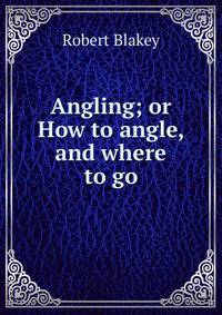 Angling; or How to angle, and where to go