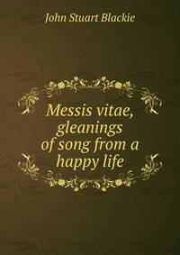 Messis vitae, gleanings of song from a happy life