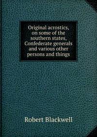 Original acrostics, on some of the southern states, Confederate generals and various other persons and things