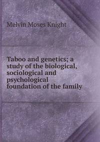 Taboo and genetics; a study of the biological, sociological and psychological foundation of the family