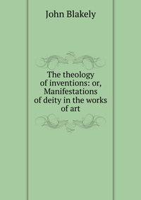 The theology of inventions: or, Manifestations of deity in the works of art