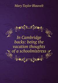 In Cambridge backs: being the vacation thoughts of a schoolmistress