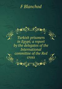 Turkish prisoners in Egypt; a report by the delegates of the International committee of the Red cross