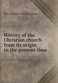 History of the Christian church from its origin to the present time