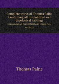 Complete works of Thomas Paine. Containing all his political and theological writings