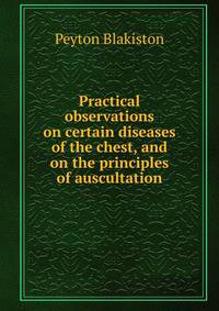 Practical observations on certain diseases of the chest, and on the principles of auscultation