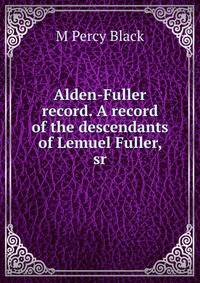 Alden-Fuller record. A record of the descendants of Lemuel Fuller, sr.