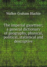 The imperial gazetteer; a general dictionary of geography, physical, political, statistical and descriptive
