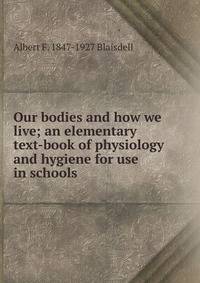 Our bodies and how we live; an elementary text-book of physiology and hygiene for use in schools