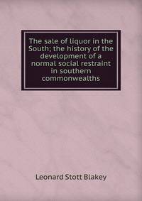 The sale of liquor in the South; the history of the development of a normal social restraint in southern commonwealths