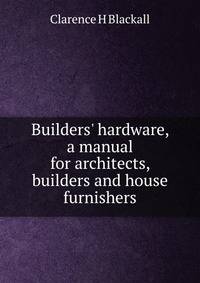 Builders' hardware, a manual for architects, builders and house furnishers