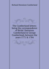 The Cumberland letters: being the correspondence of Richd. Dennison Cumberland &amp; George Cumberland, between the years 1771 &amp; 1784