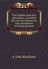 The Eskdale herd-boy microform: a Scottish tale, for the instruction and amusement of young persons