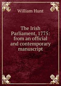 The Irish Parliament, 1775: from an official and contemporary manuscript