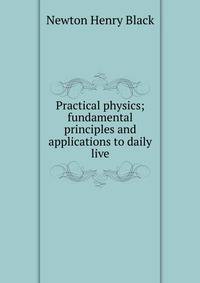 Practical physics; fundamental principles and applications to daily live