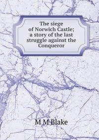 The siege of Norwich Castle; a story of the last struggle against the Conqueror