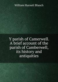 Y parish of Camerwell. A brief account of the parish of Camberwell, its history and antiquities