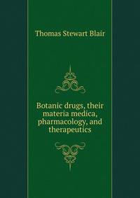 Botanic drugs, their materia medica, pharmacology, and therapeutics
