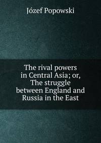 The rival powers in Central Asia; or, The struggle between England and Russia in the East