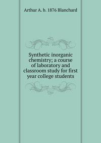 Synthetic inorganic chemistry; a course of laboratory and classroom study for first year college students
