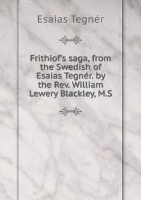 Frithiof's saga, from the Swedish of Esaias Tegn?r. by the Rev. William Lewery Blackley, M.S