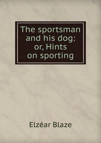 The sportsman and his dog: or, Hints on sporting