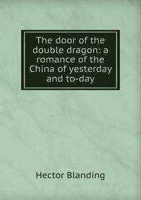 The door of the double dragon: a romance of the China of yesterday and to-day