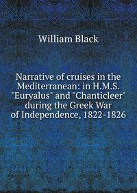 Narrative of cruises in the Mediterranean: in H.M.S. "Euryalus" and "Chanticleer" during the Greek War of Independence, 1822-1826