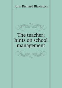 The teacher; hints on school management