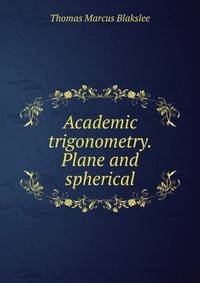 Academic trigonometry. Plane and spherical