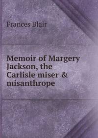 Memoir of Margery Jackson, the Carlisle miser &amp; misanthrope