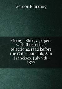 George Eliot, a paper, with illustrative selections, read before the Chit-chat club, San Francisco, July 9th, 1877