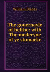 The gouernayle of helthe: with The medecyne of ye stomacke