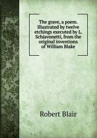 The grave, a poem. Illustrated by twelve etchings executed by L. Schiavonetti, from the original inventions of William Blake