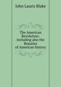 The American Revolution: including also the Beauties of American history