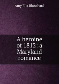 A heroine of 1812: a Maryland romance