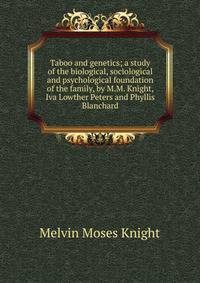 Taboo and genetics; a study of the biological, sociological and psychological foundation of the family, by M.M. Knight, Iva Lowther Peters and Phyllis Blanchard