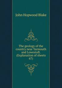 The geology of the country near Yarmouth and Lowestoft. (Explanation of sheets 67)